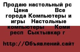 Продаю настольный рс › Цена ­ 175 000 - Все города Компьютеры и игры » Настольные компьютеры   . Коми респ.,Сыктывкар г.